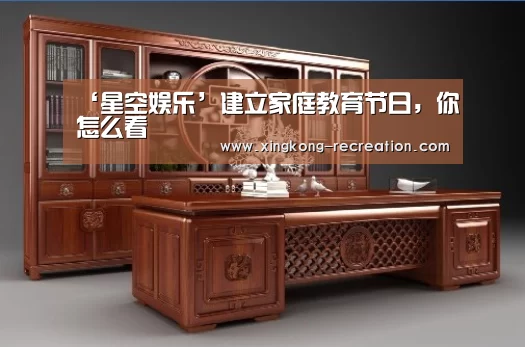 ‘星空娱乐’建立家庭教育节日,你怎么看(图1) 星空娱乐