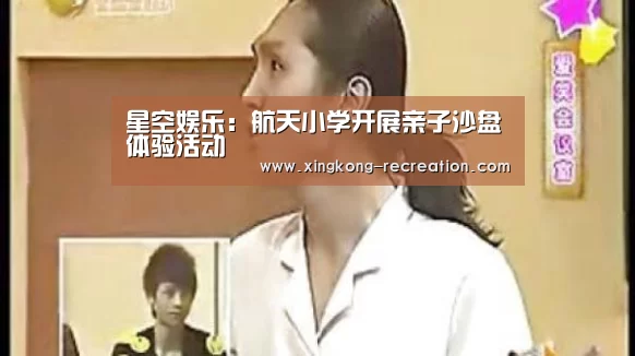 星空娱乐:航天小学开展亲子沙盘体验活动(图1) 星空娱乐