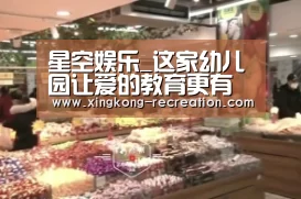 星空娱乐_这家幼儿园让爱的教育更有质量(图2) 星空娱乐