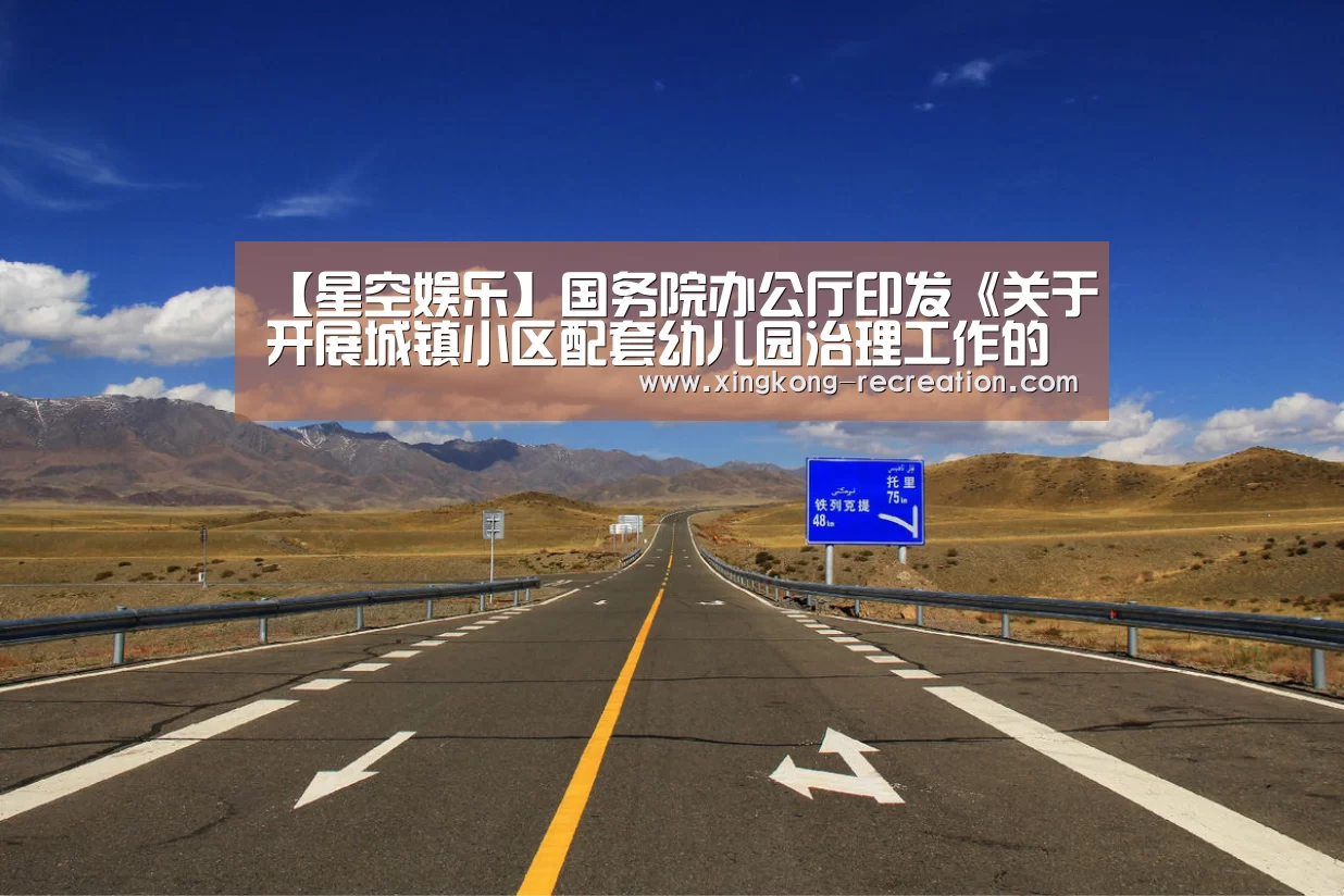 【星空娱乐】国务院办公厅印发《关于开展城镇小区配套幼儿园治理工作的通知》(图3) 星空娱乐
