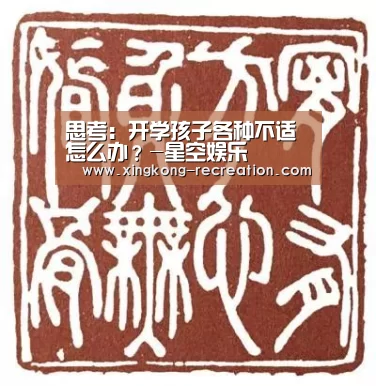 思考:开学孩子各种不适怎么办?-星空娱乐(图2) 星空娱乐