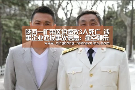 陕西一矿采区坍塌致3人死亡 涉事企业迟报事故信息:星空娱乐(图2) 星空娱乐