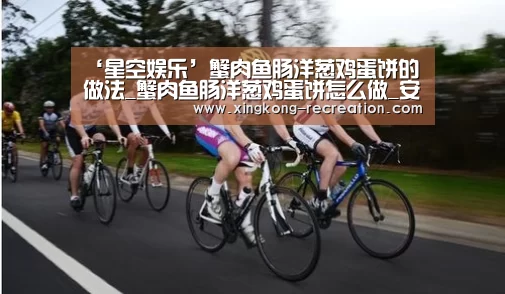 ‘星空娱乐’蟹肉鱼肠洋葱鸡蛋饼的做法_蟹肉鱼肠洋葱鸡蛋饼怎么做_安宝的虎妈的菜谱(图3) 星空娱乐