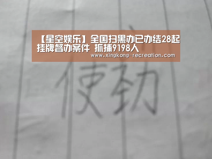 【星空娱乐】全国扫黑办已办结28起挂牌督办案件 抓捕9198人(图2) 星空娱乐